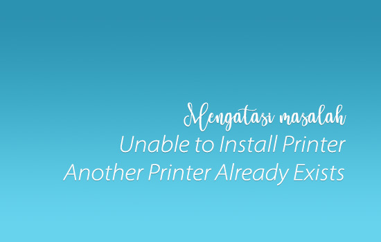 Mengatasi Unable to Install Printer